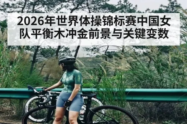 2026年世界体操锦标赛中国女队平衡木冲金前景与关键变数（bet365）