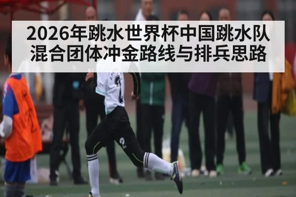 2026年跳水世界杯中国跳水队混合团体冲金路线与排兵思路 - bet365