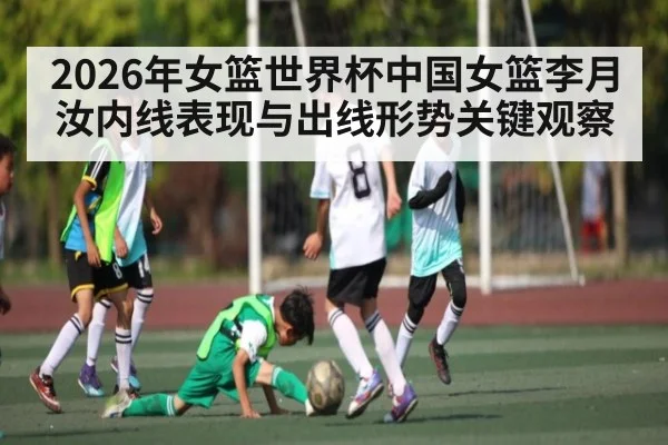 2026年女篮世界杯中国女篮李月汝内线表现与出线形势关键观察（bet365）